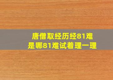 唐僧取经历经81难是哪81难试着理一理