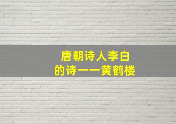 唐朝诗人李白的诗一一黄鹤楼