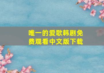 唯一的爱歌韩剧免费观看中文版下载