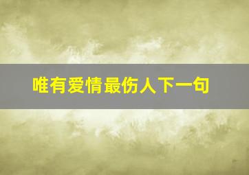 唯有爱情最伤人下一句