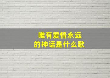 唯有爱情永远的神话是什么歌