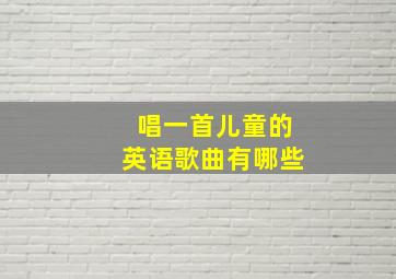 唱一首儿童的英语歌曲有哪些