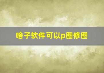 啥子软件可以p图修图