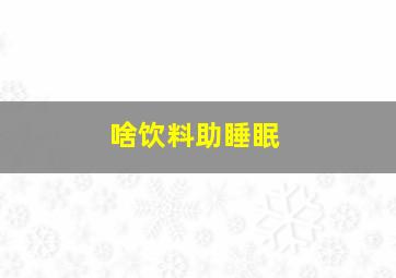 啥饮料助睡眠