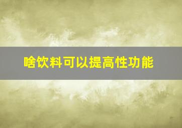 啥饮料可以提高性功能