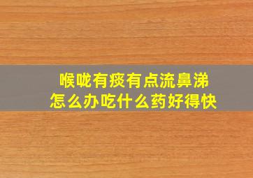 喉咙有痰有点流鼻涕怎么办吃什么药好得快