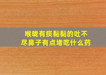 喉咙有痰黏黏的吐不尽鼻子有点堵吃什么药