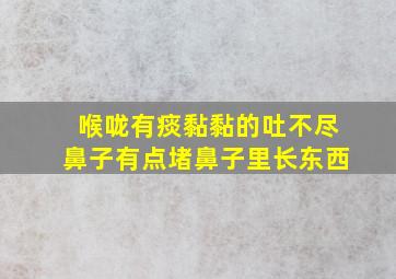 喉咙有痰黏黏的吐不尽鼻子有点堵鼻子里长东西