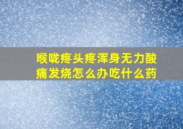 喉咙疼头疼浑身无力酸痛发烧怎么办吃什么药