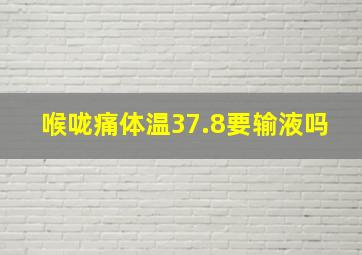 喉咙痛体温37.8要输液吗