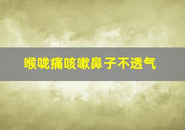 喉咙痛咳嗽鼻子不透气