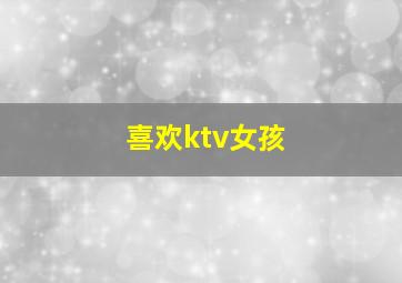 喜欢ktv女孩