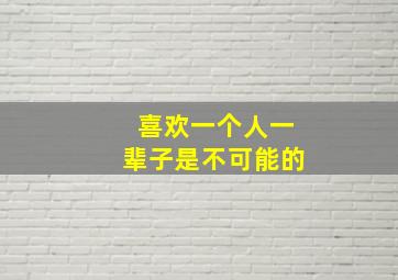 喜欢一个人一辈子是不可能的