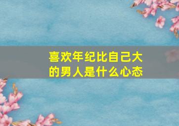 喜欢年纪比自己大的男人是什么心态