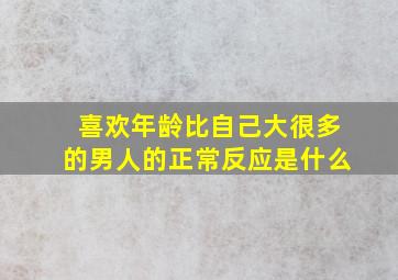 喜欢年龄比自己大很多的男人的正常反应是什么