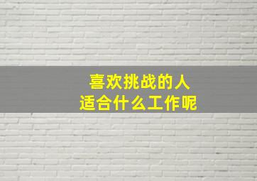 喜欢挑战的人适合什么工作呢