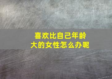 喜欢比自己年龄大的女性怎么办呢