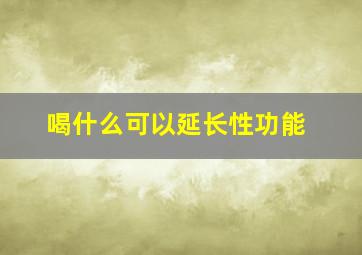 喝什么可以延长性功能