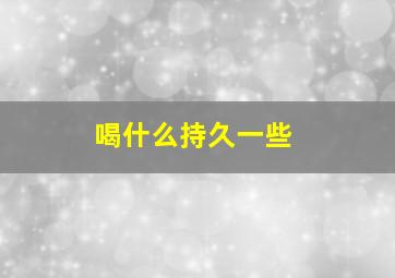 喝什么持久一些