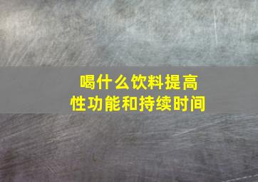 喝什么饮料提高性功能和持续时间