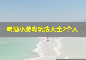 喝酒小游戏玩法大全2个人