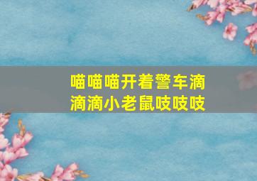 喵喵喵开着警车滴滴滴小老鼠吱吱吱