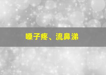 嗓子疼、流鼻涕