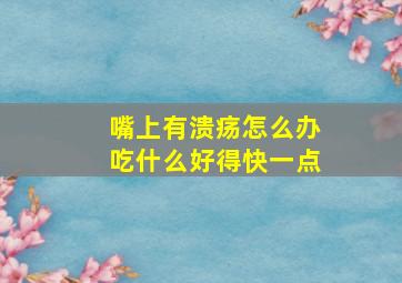 嘴上有溃疡怎么办吃什么好得快一点