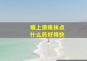 嘴上溃疡抹点什么药好得快