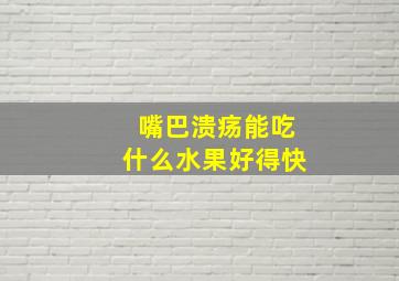 嘴巴溃疡能吃什么水果好得快