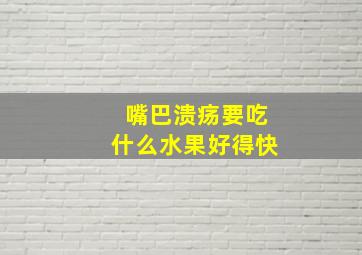 嘴巴溃疡要吃什么水果好得快