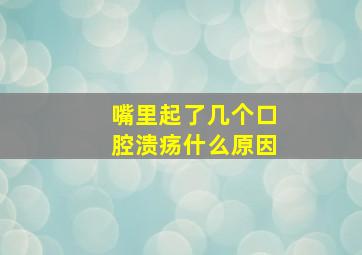 嘴里起了几个口腔溃疡什么原因