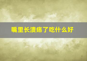 嘴里长溃疡了吃什么好