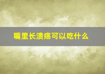 嘴里长溃疡可以吃什么