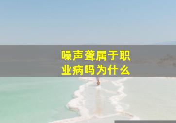 噪声聋属于职业病吗为什么