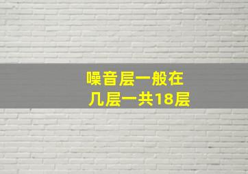 噪音层一般在几层一共18层