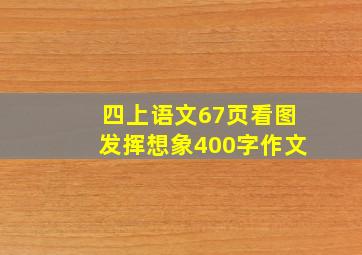 四上语文67页看图发挥想象400字作文