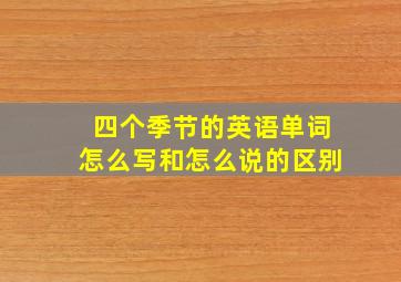 四个季节的英语单词怎么写和怎么说的区别