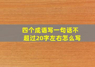 四个成语写一句话不超过20字左右怎么写