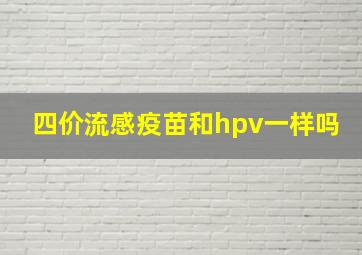 四价流感疫苗和hpv一样吗