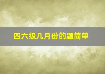 四六级几月份的题简单