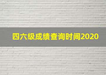 四六级成绩查询时间2020