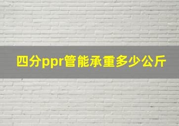 四分ppr管能承重多少公斤