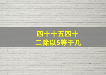 四十十五四十二除以5等于几