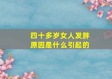 四十多岁女人发胖原因是什么引起的