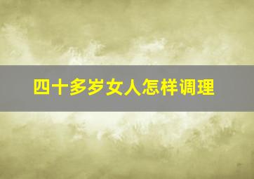 四十多岁女人怎样调理