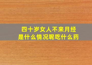 四十岁女人不来月经是什么情况呢吃什么药