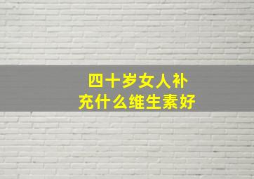 四十岁女人补充什么维生素好