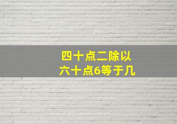 四十点二除以六十点6等于几