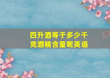 四升酒等于多少千克酒精含量呢英语